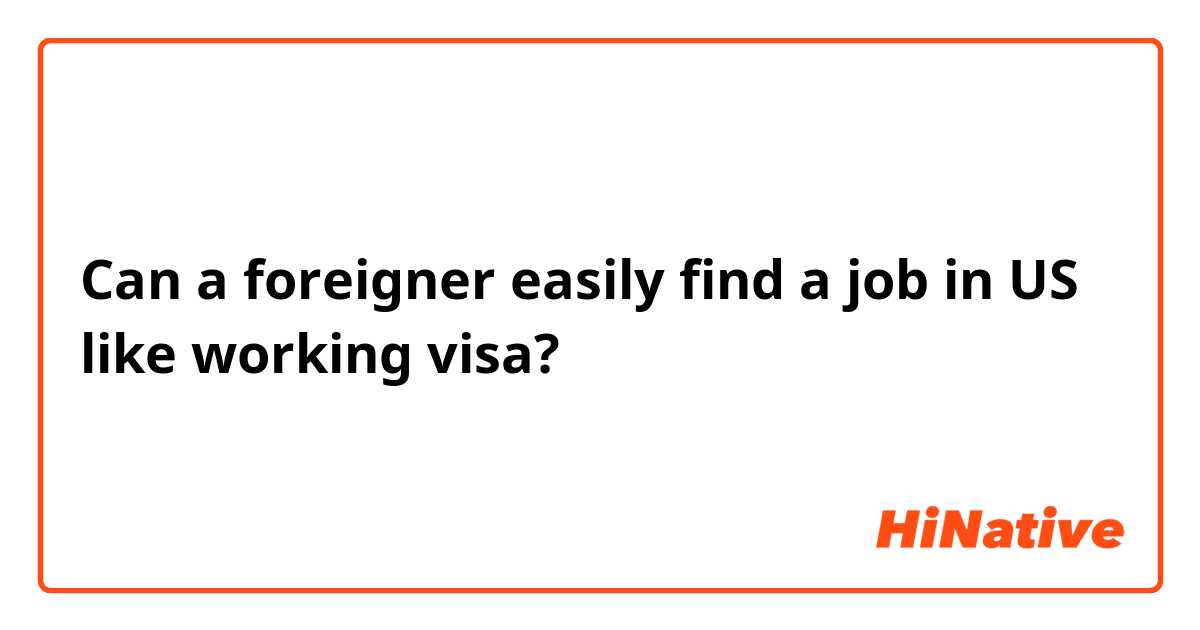 Can a foreigner easily find a job in US like working visa?