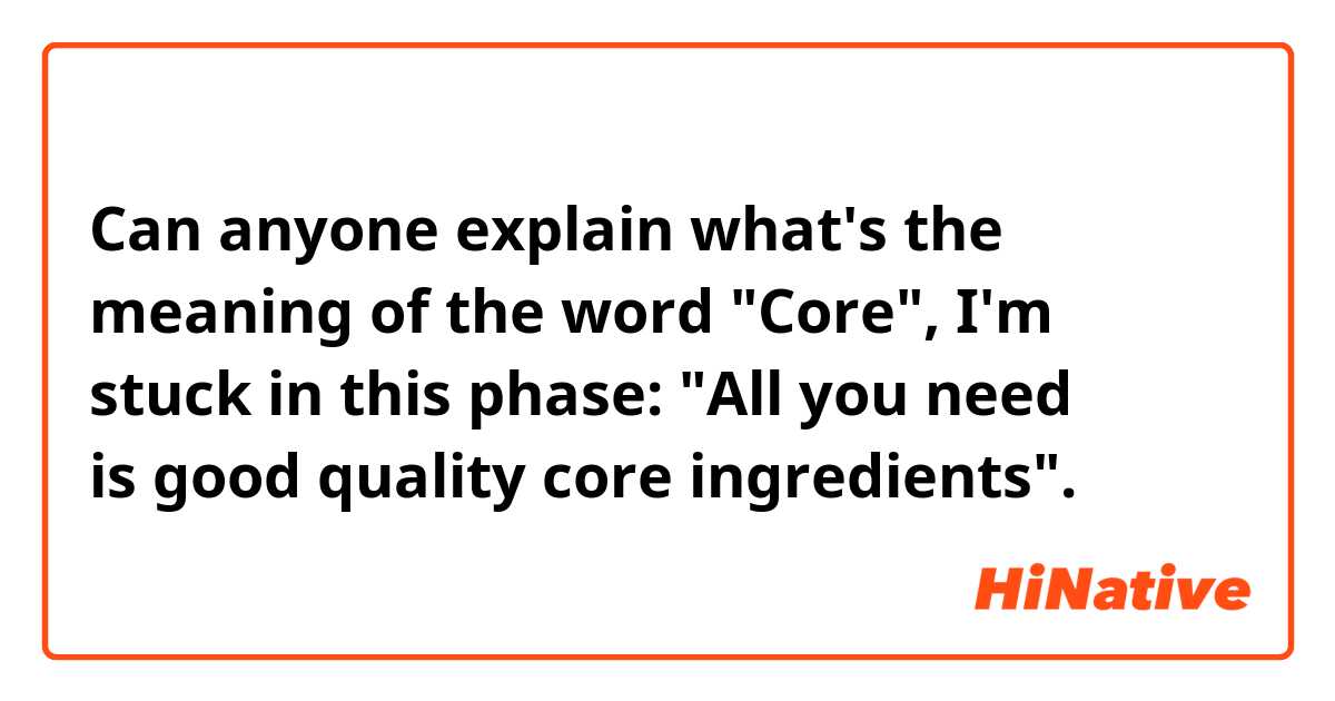 Can anyone explain what's the meaning of the word "Core", I'm stuck in this phase: "All you need is good quality core ingredients".