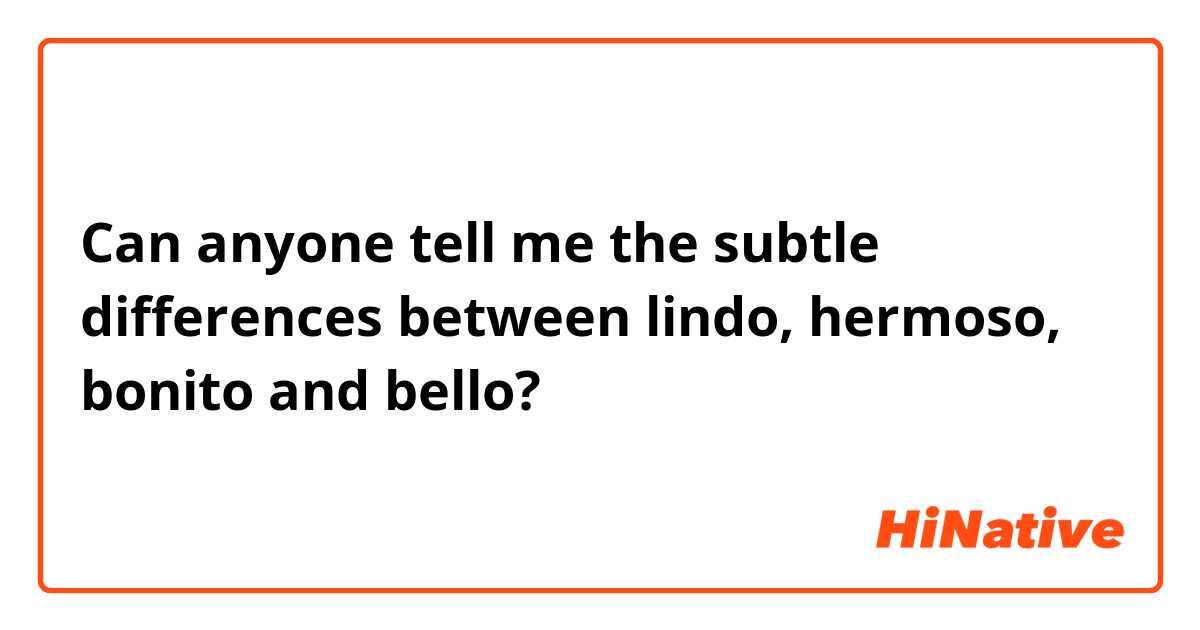 Can anyone tell me the subtle differences between lindo, hermoso, bonito and bello?