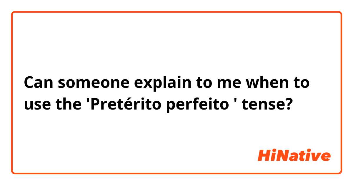 Can someone explain to me when to use the 'Pretérito perfeito ' tense?