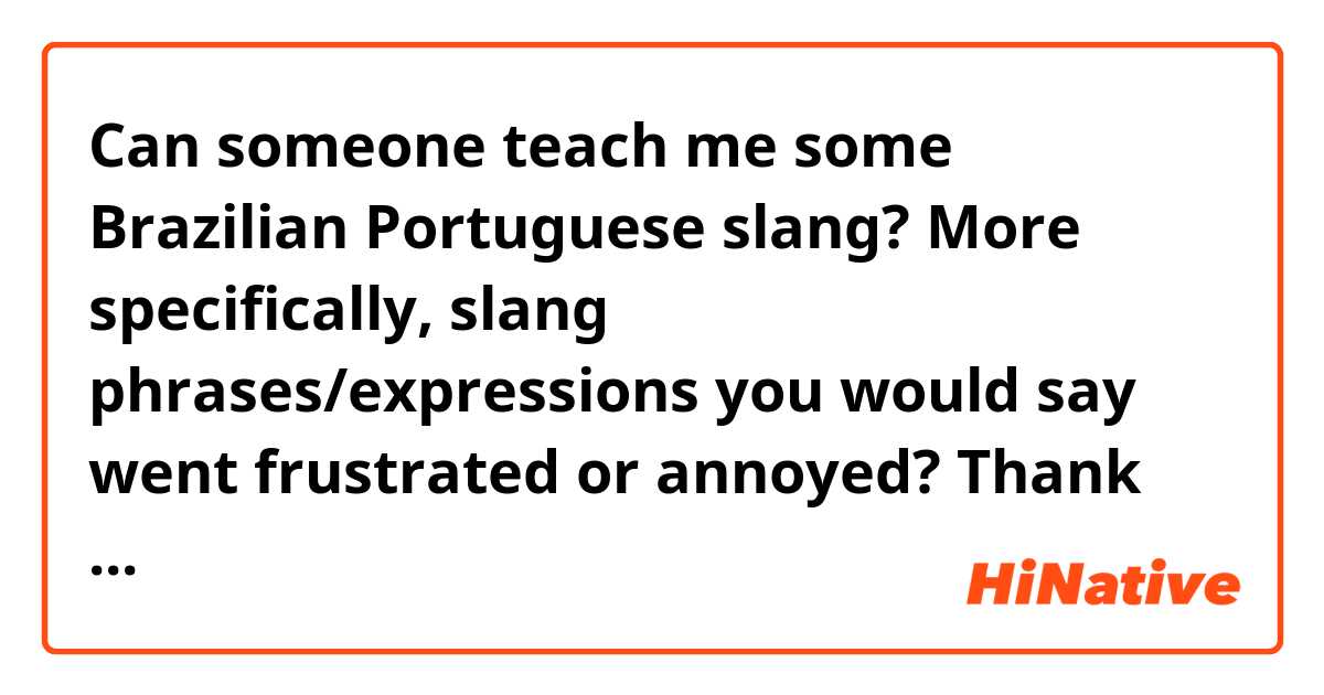 Can someone teach me some Brazilian Portuguese slang? More specifically, slang phrases/expressions you would say went frustrated or annoyed? Thank you!