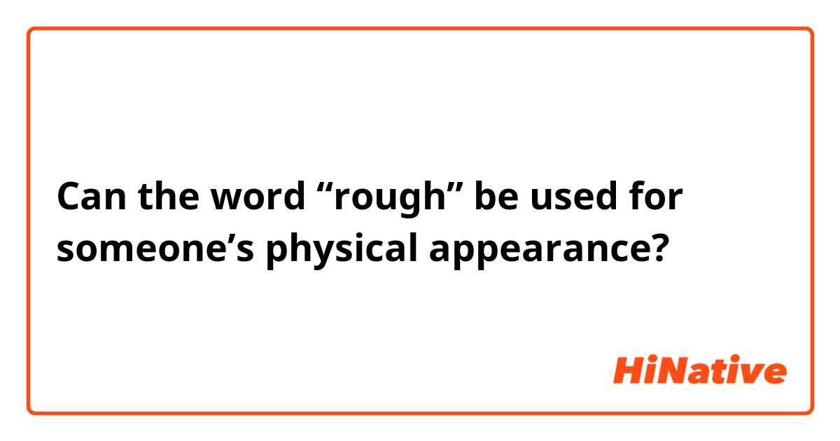 Can the word “rough” be used for someone’s physical appearance?
