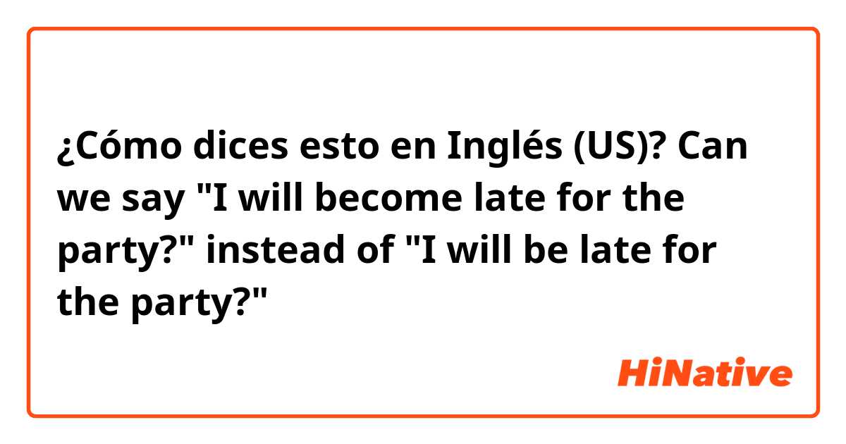 ¿Cómo dices esto en Inglés (US)? Can we say "I will become late for the party?" instead of "I will be late for the party?"