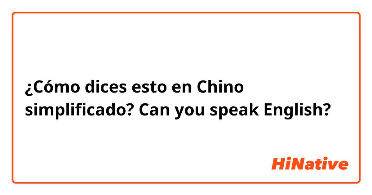 ¿Cómo dices esto en Chino simplificado? Can you speak English?