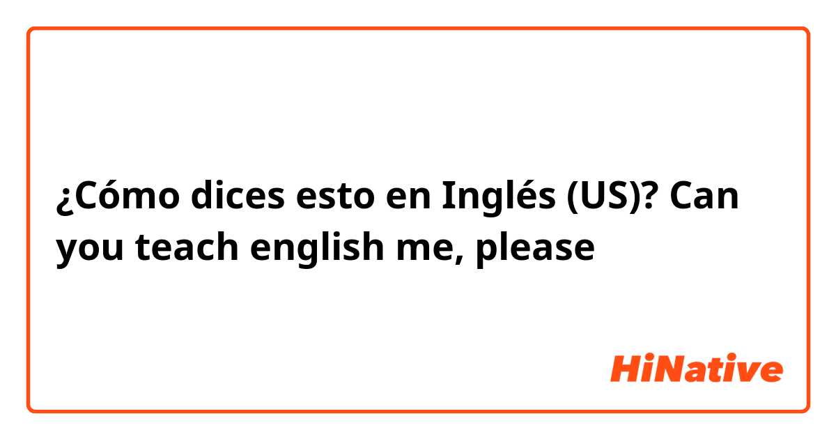 ¿Cómo dices esto en Inglés (US)? Can you teach english me, please