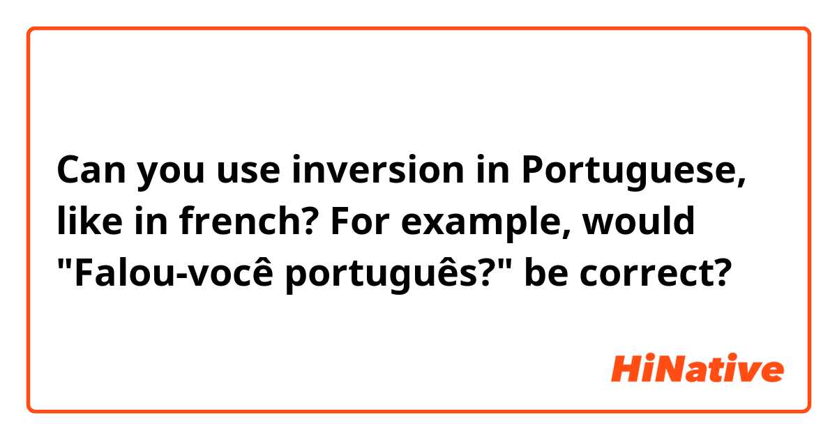 Can you use inversion in Portuguese, like in french? For example, would "Falou-você português?" be correct? 