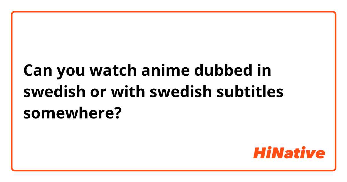 Can you watch anime dubbed in swedish or with swedish subtitles somewhere? 