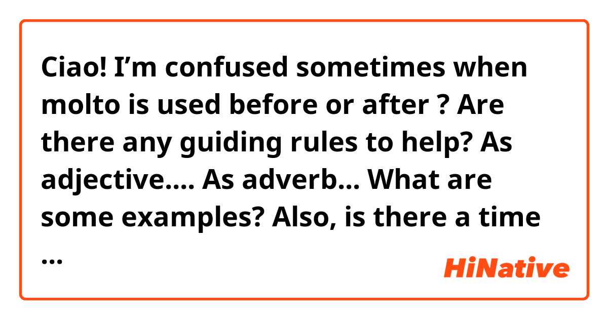 Ciao!  I’m confused sometimes when molto is used before or after ?  Are there any guiding rules to help? 

As adjective....

As adverb...

What are some examples?

Also, is there a time when it makes no difference and I can use before or after?  In what types of examples? 
