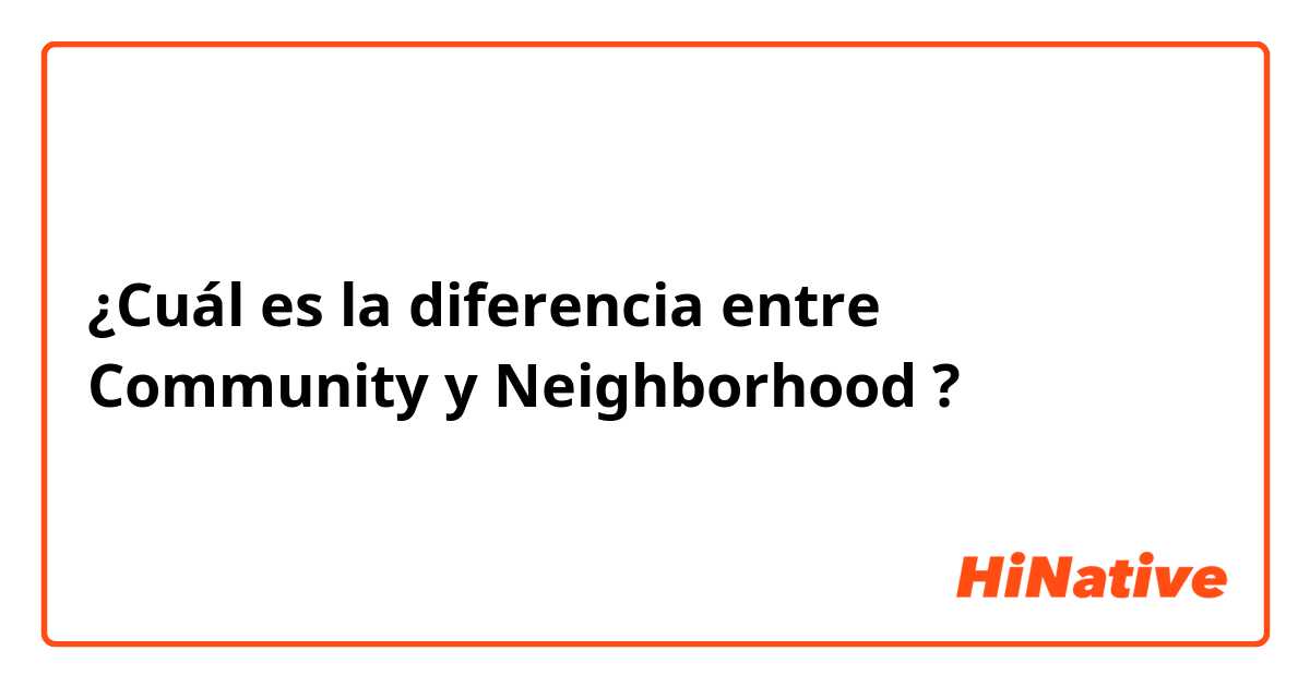 ¿Cuál es la diferencia entre Community y Neighborhood ?