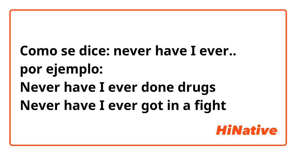 Como se dice: never have I ever.. 
por ejemplo:
Never have I ever done drugs 
Never have I ever got in a fight