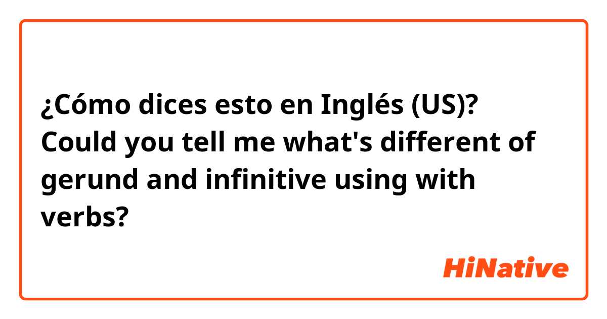 ¿Cómo dices esto en Inglés (US)? Could you tell me what's different of gerund and infinitive using with verbs?
