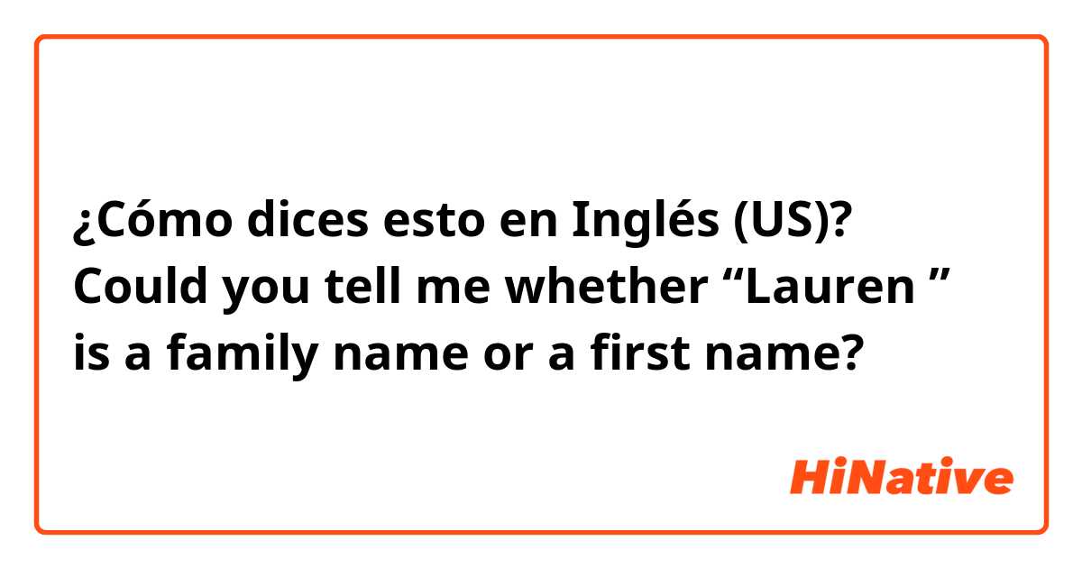 ¿Cómo dices esto en Inglés (US)? Could you tell me whether “Lauren ” is a family name or a first name?