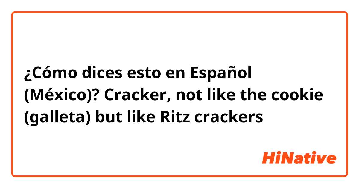 ¿Cómo dices esto en Español (México)? Cracker, not like the cookie (galleta) but like Ritz crackers