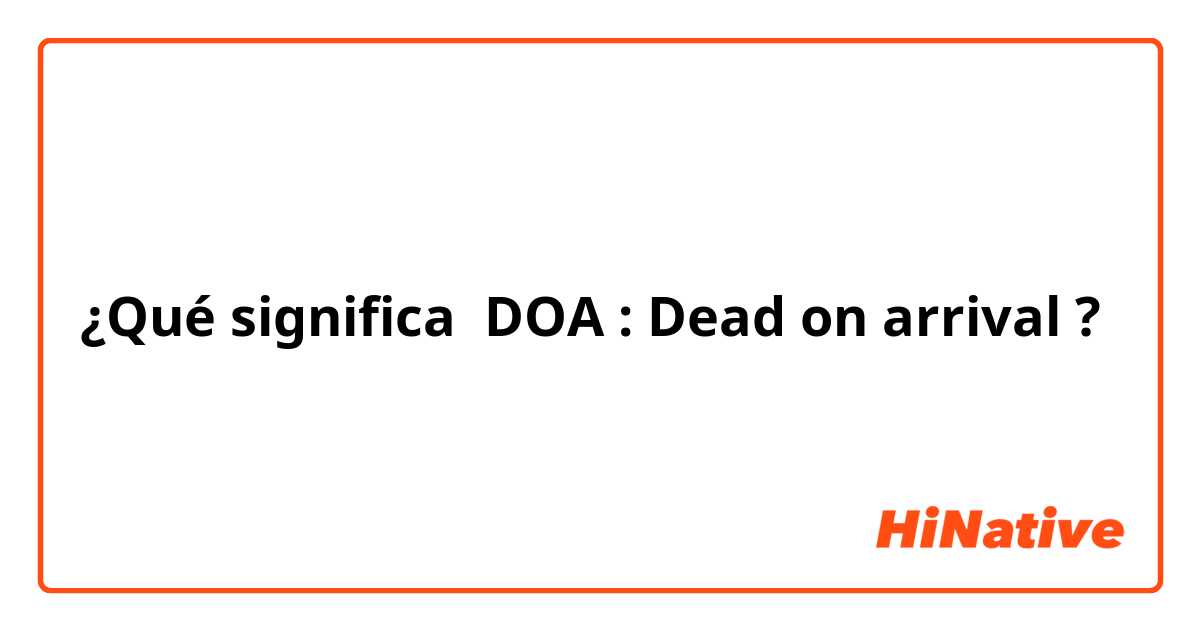 ¿Qué significa DOA : Dead on arrival?