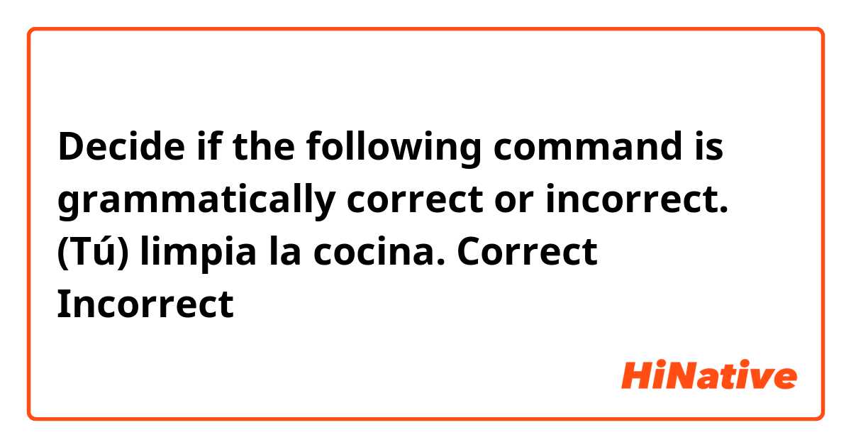 Decide if the following command is grammatically correct or incorrect.  
(Tú) limpia la cocina.  
Correct
Incorrect