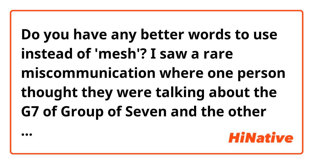 Do you have any better words to use instead of 'mesh'?
I saw a rare miscommunication where one person thought they were talking about the G7 of Group of Seven and the other person thought they were talking about the G7 of the G7 chord and they didn't mesh.