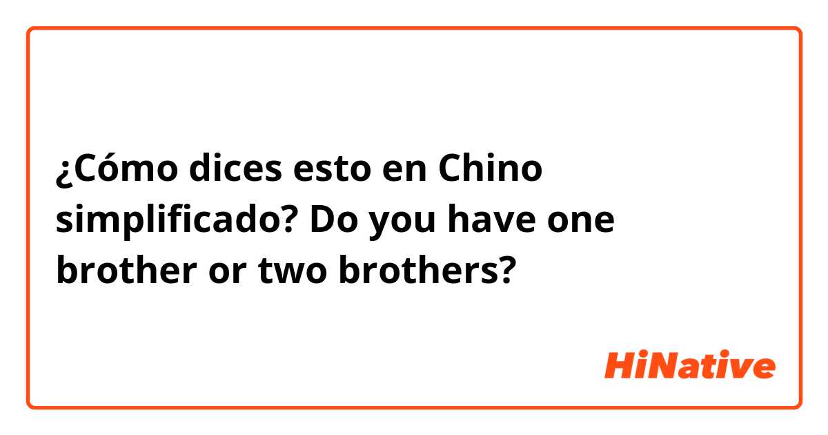 ¿Cómo dices esto en Chino simplificado? Do you have one brother or two brothers?