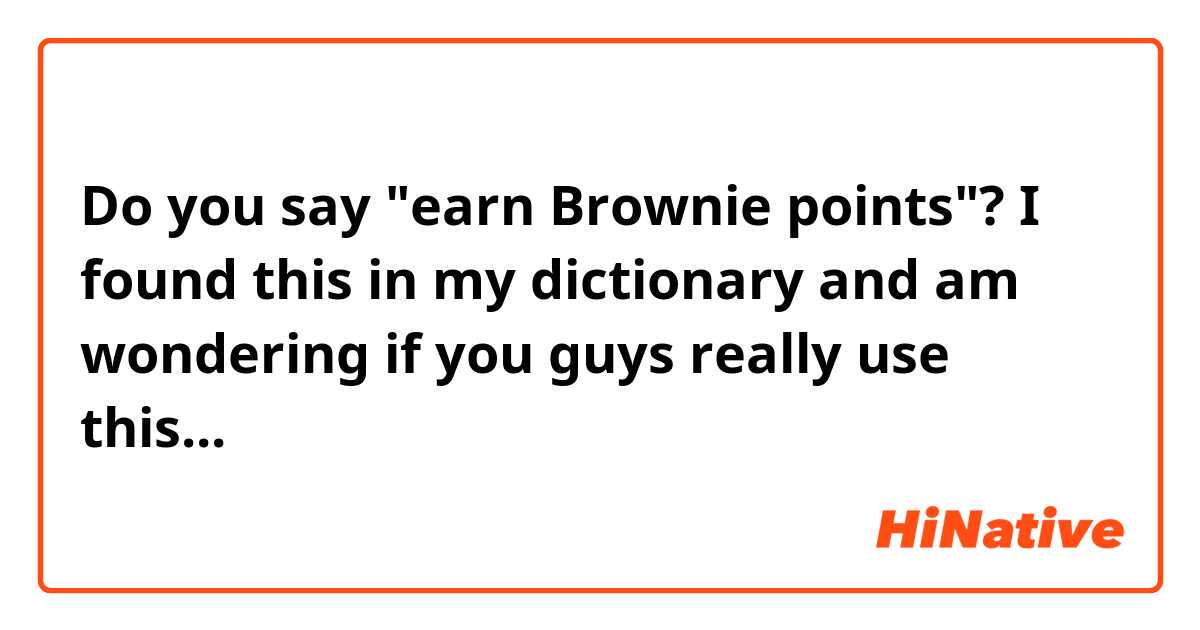 Do you say "earn Brownie  points"?
I found this in my dictionary and am wondering if you guys really use this...