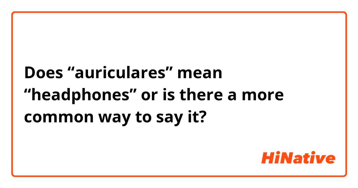 Does “auriculares” mean “headphones” or is there a more common way to say it?