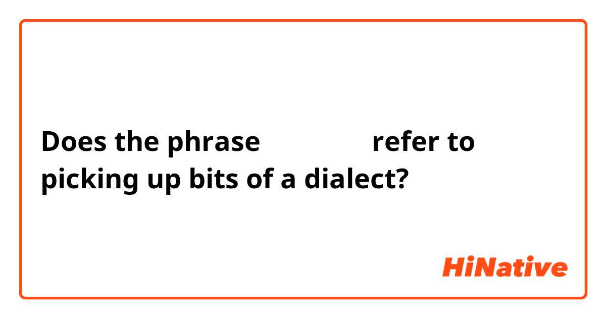 Does the phrase 言葉を借りて refer to picking up bits of a dialect?