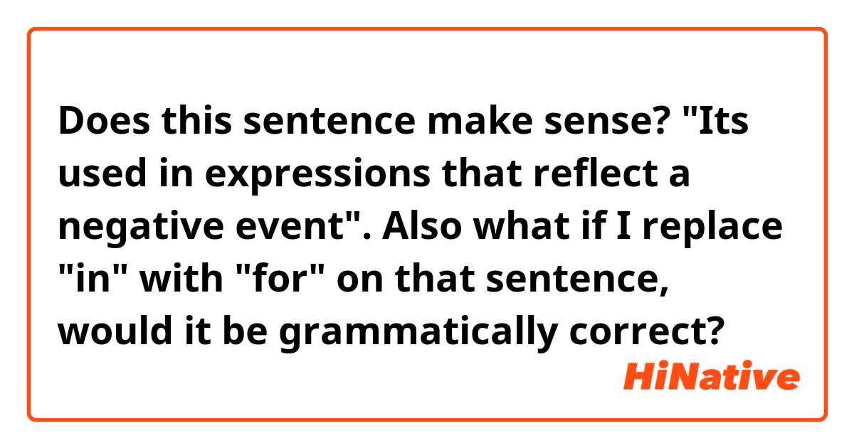Does this sentence make sense? "Its used in expressions that reflect a negative event". Also what if I replace "in" with "for" on that sentence, would it be grammatically correct?