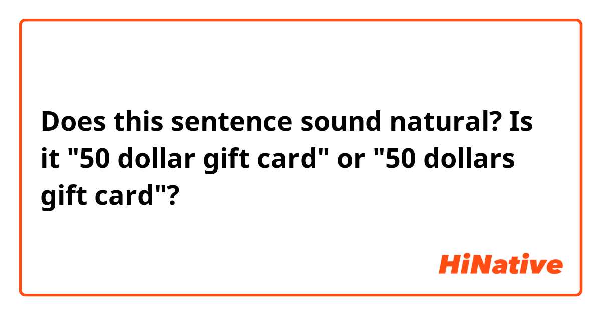 Does this sentence sound natural? Is it "50 dollar gift card" or "50 dollars gift card"?