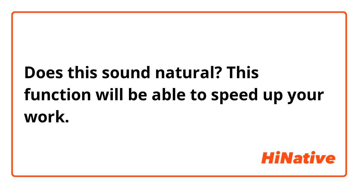 Does this sound natural? 
This function will be able to speed up your work.