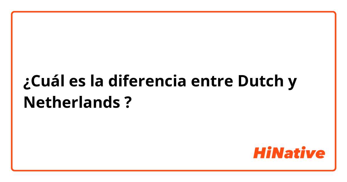 ¿Cuál es la diferencia entre Dutch y Netherlands ?