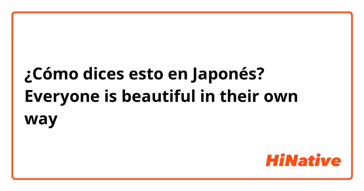 ¿Cómo dices esto en Japonés? Everyone is beautiful in their own way