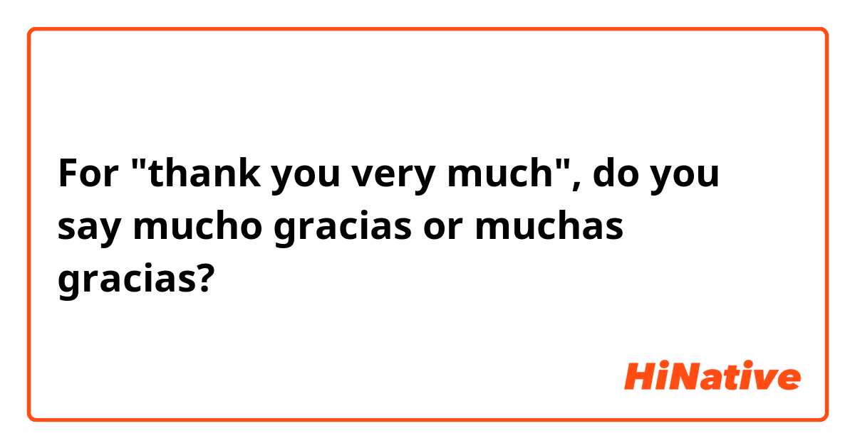 For "thank you very much", do you say mucho gracias or muchas gracias?