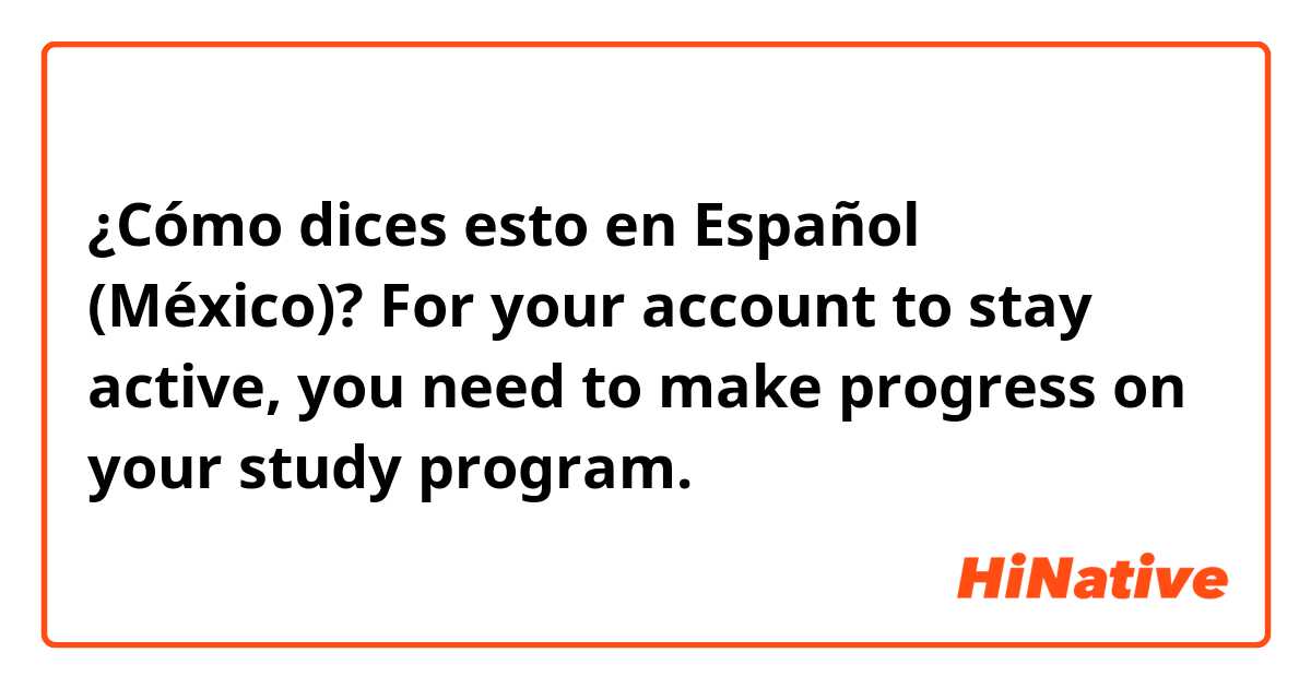 ¿Cómo dices esto en Español (México)? For your account to stay active, you need to make progress on your study program. 