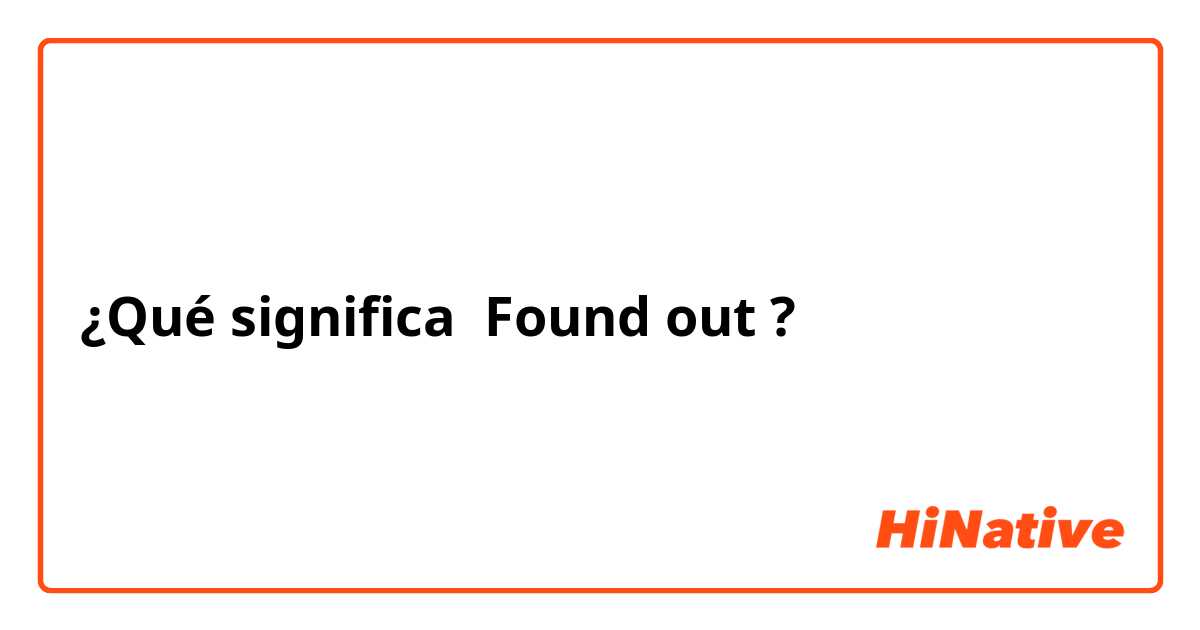 ¿Qué significa Found out?