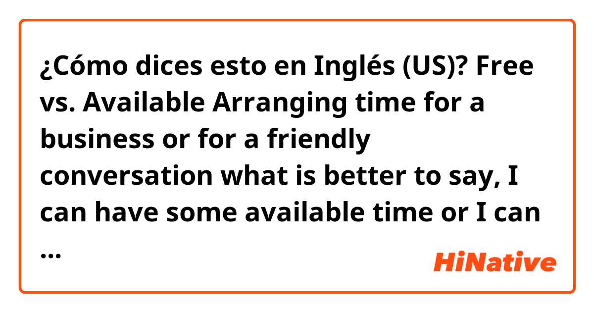 ¿Cómo dices esto en Inglés (US)? Free vs. Available Arranging time for a business or for a friendly conversation what is better to say, I can have some available time or I can have some free time? Another example, I am free at that time or, I am available at that time?