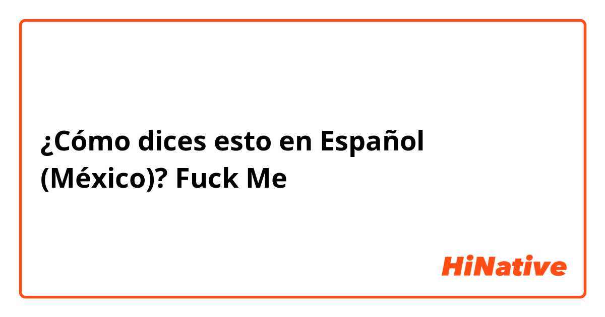 ¿Cómo dices esto en Español (México)? Fuck Me