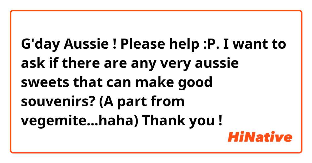 G'day Aussie ! Please help :P.
I want to ask if there are any very  aussie sweets that can make good souvenirs? (A part from vegemite...haha) Thank you ! 