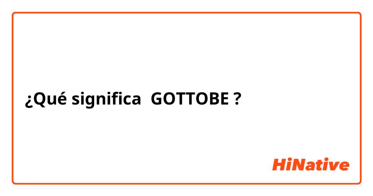 ¿Qué significa GOTTOBE ?