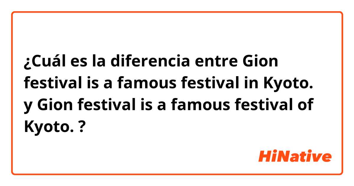 ¿Cuál es la diferencia entre Gion festival is a famous festival in Kyoto.  y Gion festival is a famous festival of Kyoto.  ?