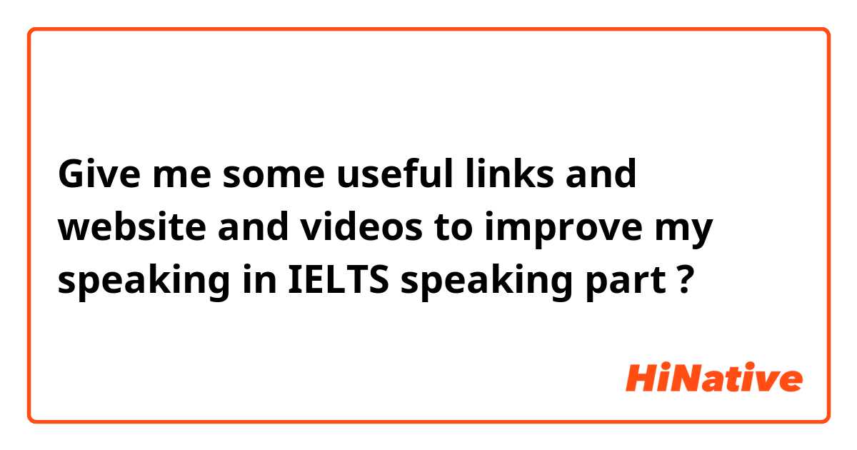 Give me some useful links and website and videos to improve my speaking in IELTS speaking part ?