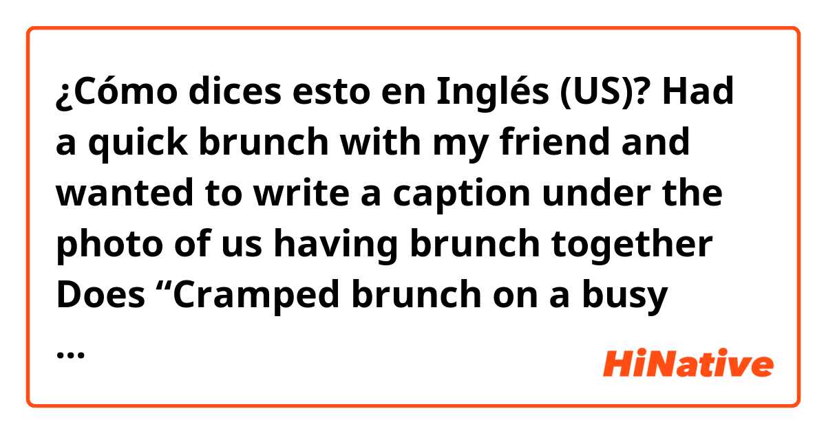 ¿Cómo dices esto en Inglés (US)? Had a quick brunch with my friend and wanted to write a caption under the photo of us having brunch together

Does
“Cramped brunch on a busy Wednesday”
Sound idiomatic?

