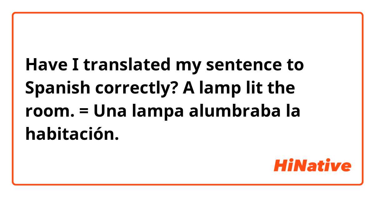 Have I translated my sentence to Spanish correctly?

A lamp lit the room.
= Una lampa alumbraba la habitación.