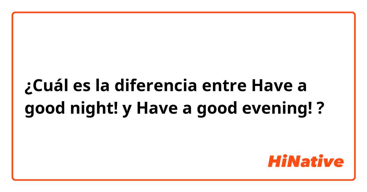 ¿Cuál es la diferencia entre Have a good night! y Have a good evening! ?