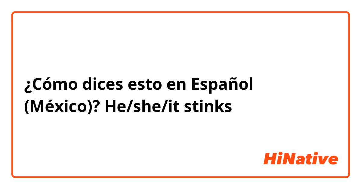 ¿Cómo dices esto en Español (México)? He/she/it stinks 