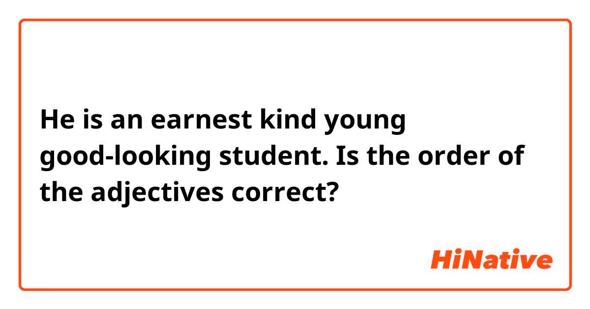 He is an earnest kind young good-looking student. 

Is the order of the adjectives correct?