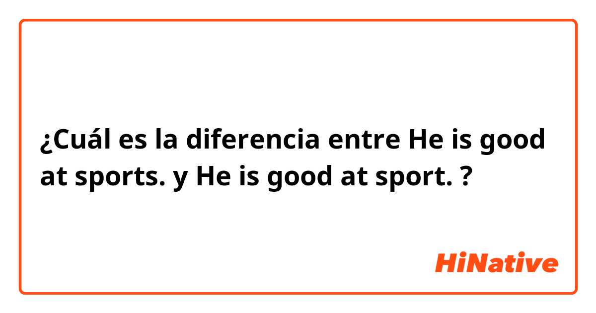 ¿Cuál es la diferencia entre He is good at sports. y He is good at sport. ?