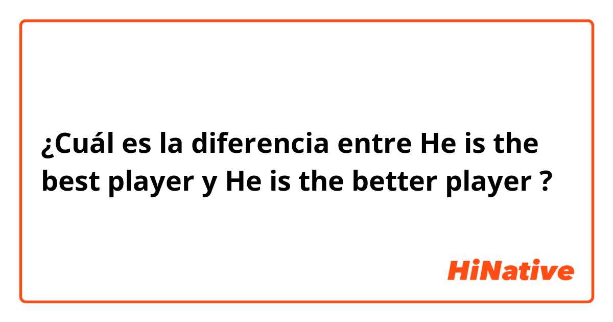 ¿Cuál es la diferencia entre He is the best player y He is the better player ?