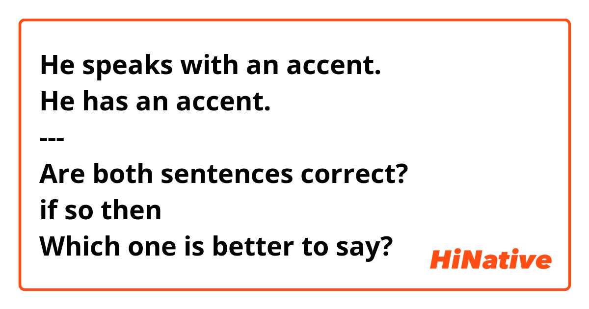 He speaks with an accent.
He has an accent.
---
Are both sentences correct?
if so then
Which one is better to say?

