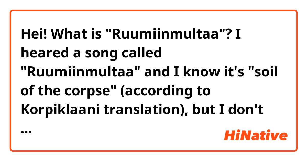 Hei! 
What is "Ruumiinmultaa"?
I heared a song called "Ruumiinmultaa" and I know it's "soil of the corpse" (according to Korpiklaani translation), but I don't know what is it, and for why reason is it use. The song's text doesn't tell me the answer :'|