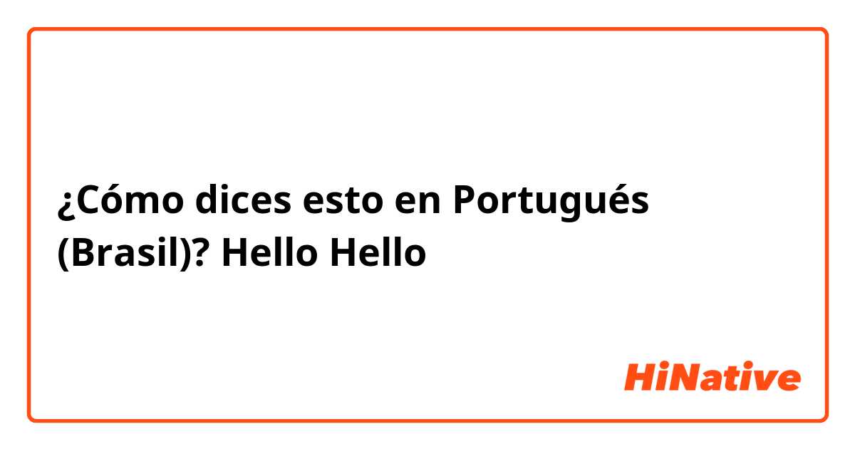 ¿Cómo dices esto en Portugués (Brasil)? Hello
Hello