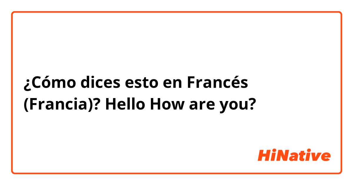 ¿Cómo dices esto en Francés (Francia)? Hello
How are you?