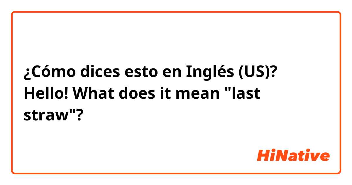¿Cómo dices esto en Inglés (US)? Hello! What does it mean "last straw"?